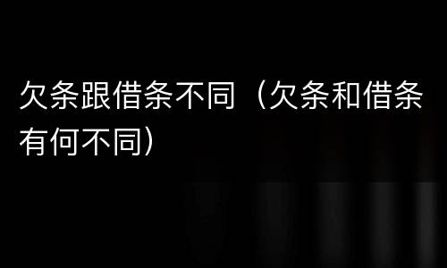 欠条跟借条不同（欠条和借条有何不同）