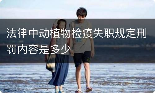 法律中动植物检疫失职规定刑罚内容是多少