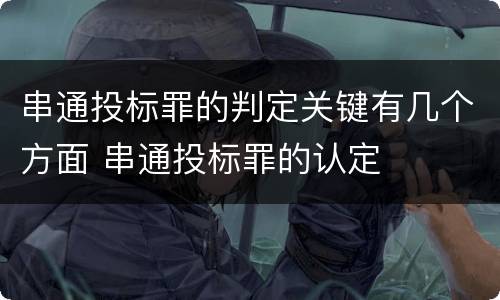 串通投标罪的判定关键有几个方面 串通投标罪的认定