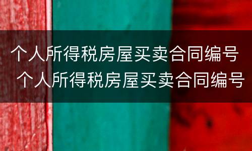 个人所得税房屋买卖合同编号 个人所得税房屋买卖合同编号查询
