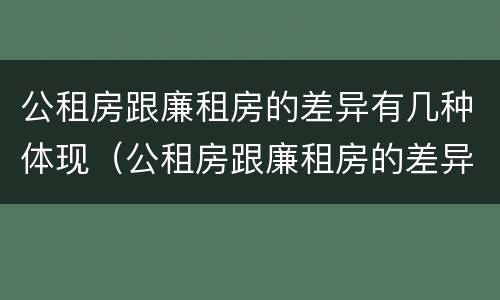 公租房跟廉租房的差异有几种体现（公租房跟廉租房的差异有几种体现形式）