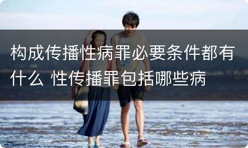 构成传播性病罪必要条件都有什么 性传播罪包括哪些病