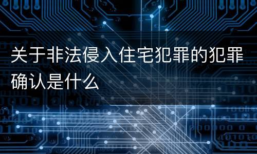 关于非法侵入住宅犯罪的犯罪确认是什么