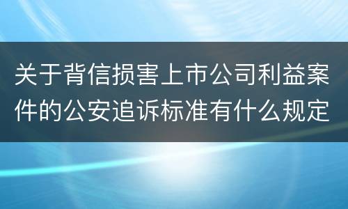 关于背信损害上市公司利益案件的公安追诉标准有什么规定