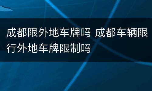 成都限外地车牌吗 成都车辆限行外地车牌限制吗