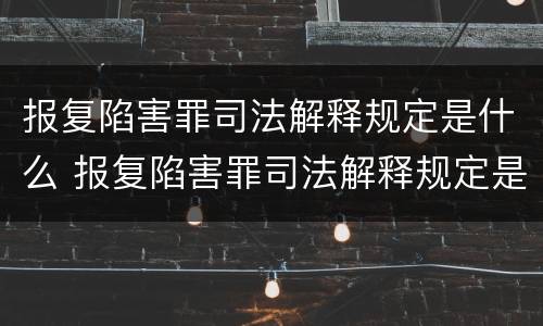 报复陷害罪司法解释规定是什么 报复陷害罪司法解释规定是什么