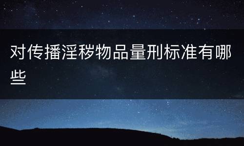 对传播淫秽物品量刑标准有哪些