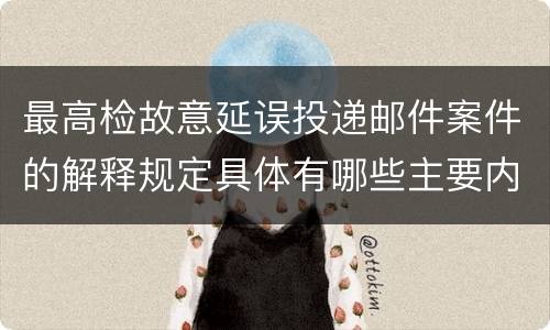 最高检故意延误投递邮件案件的解释规定具体有哪些主要内容