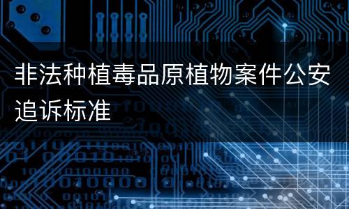 非法种植毒品原植物案件公安追诉标准