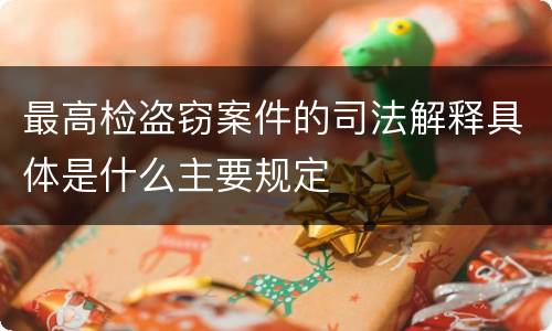 最高检盗窃案件的司法解释具体是什么主要规定