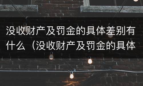 没收财产及罚金的具体差别有什么（没收财产及罚金的具体差别有什么规定）
