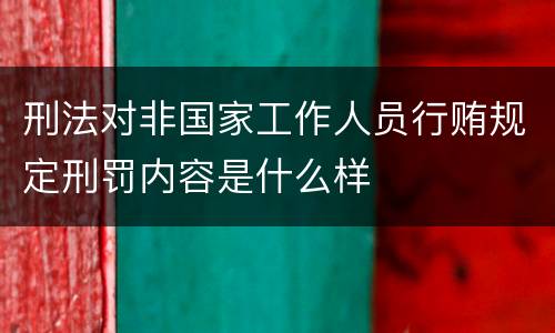刑法对非国家工作人员行贿规定刑罚内容是什么样