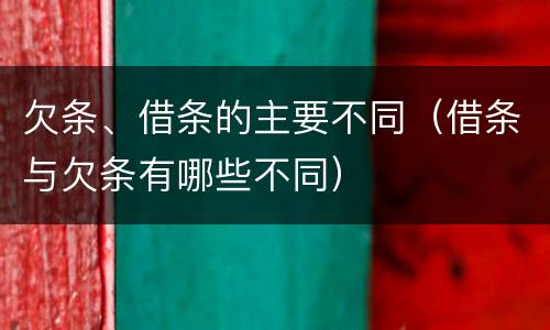 欠条、借条的主要不同（借条与欠条有哪些不同）
