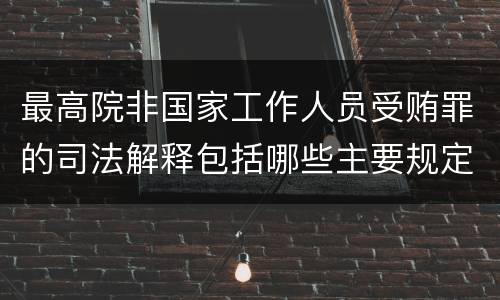 最高院非国家工作人员受贿罪的司法解释包括哪些主要规定