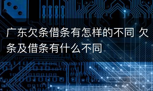 广东欠条借条有怎样的不同 欠条及借条有什么不同