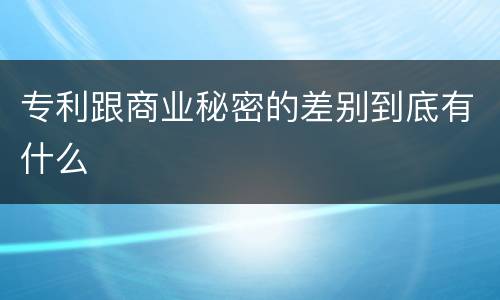 专利跟商业秘密的差别到底有什么