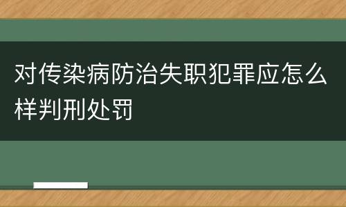 对传染病防治失职犯罪应怎么样判刑处罚
