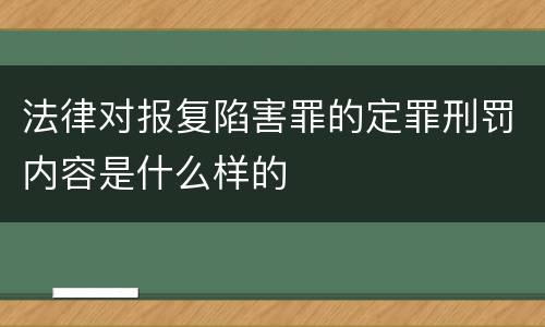 法律对报复陷害罪的定罪刑罚内容是什么样的