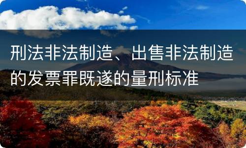 刑法非法制造、出售非法制造的发票罪既遂的量刑标准