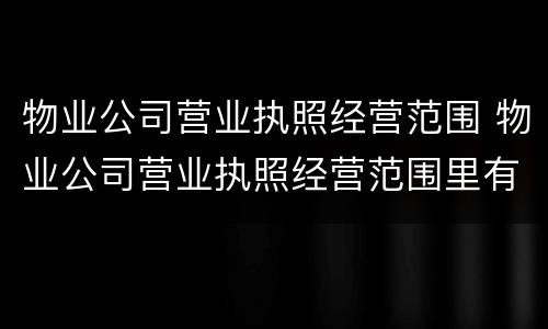 物业公司营业执照经营范围 物业公司营业执照经营范围里有为餐饮企业提供管理服务