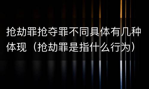 抢劫罪抢夺罪不同具体有几种体现（抢劫罪是指什么行为）