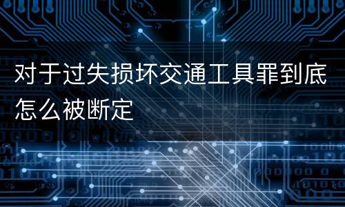 对于过失损坏交通工具罪到底怎么被断定
