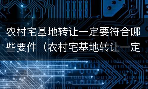 农村宅基地转让一定要符合哪些要件（农村宅基地转让一定要符合哪些要件要求）