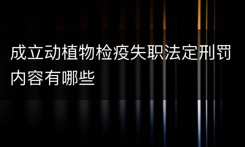 成立动植物检疫失职法定刑罚内容有哪些