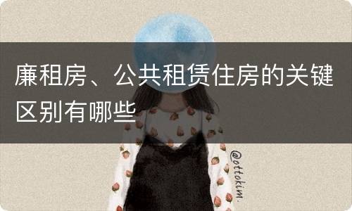 廉租房、公共租赁住房的关键区别有哪些