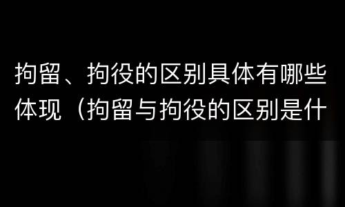 拘留、拘役的区别具体有哪些体现（拘留与拘役的区别是什么?）