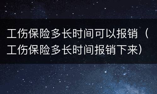 工伤保险多长时间可以报销（工伤保险多长时间报销下来）