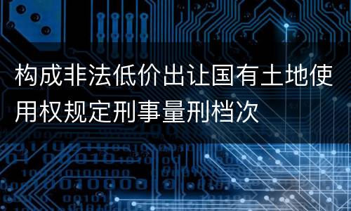 构成非法低价出让国有土地使用权规定刑事量刑档次