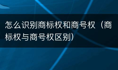 怎么识别商标权和商号权（商标权与商号权区别）