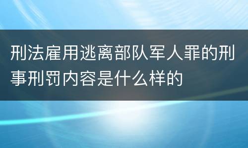 刑法雇用逃离部队军人罪的刑事刑罚内容是什么样的