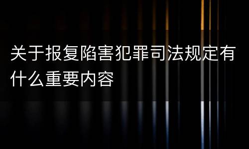 关于报复陷害犯罪司法规定有什么重要内容