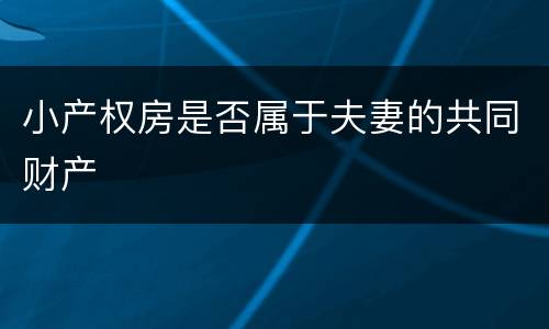 小产权房是否属于夫妻的共同财产