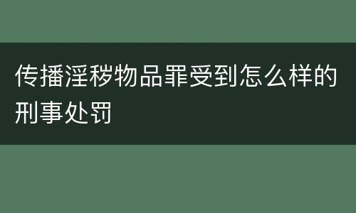 传播淫秽物品罪受到怎么样的刑事处罚