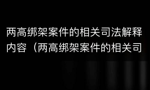 两高绑架案件的相关司法解释内容（两高绑架案件的相关司法解释内容是什么）