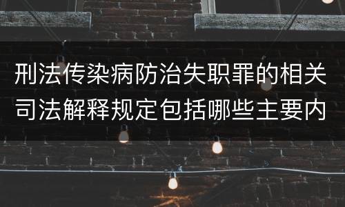 刑法传染病防治失职罪的相关司法解释规定包括哪些主要内容