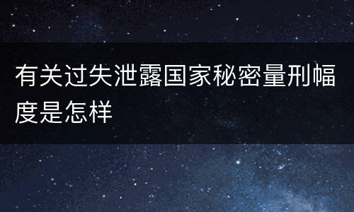 有关过失泄露国家秘密量刑幅度是怎样