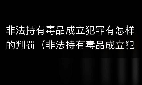 非法持有毒品成立犯罪有怎样的判罚（非法持有毒品成立犯罪有怎样的判罚规定）