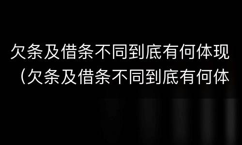 欠条及借条不同到底有何体现（欠条及借条不同到底有何体现呢）