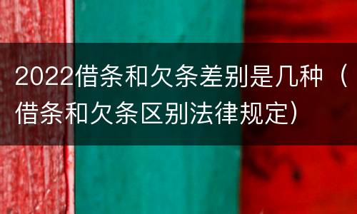2022借条和欠条差别是几种（借条和欠条区别法律规定）
