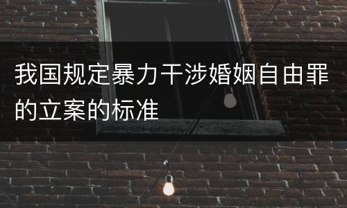 我国规定暴力干涉婚姻自由罪的立案的标准