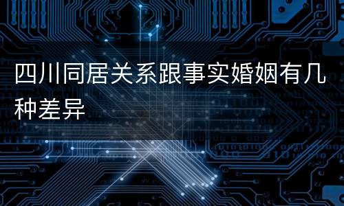 四川同居关系跟事实婚姻有几种差异