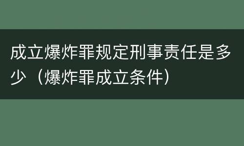 成立爆炸罪规定刑事责任是多少（爆炸罪成立条件）