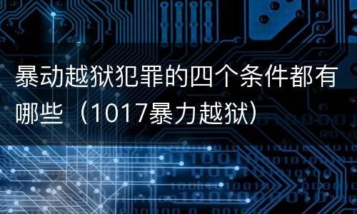 暴动越狱犯罪的四个条件都有哪些（1017暴力越狱）