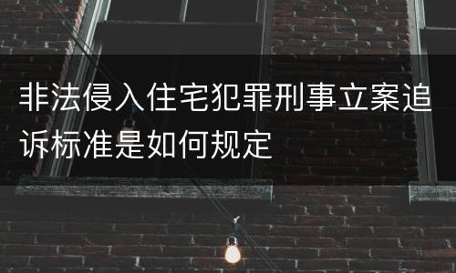 非法侵入住宅犯罪刑事立案追诉标准是如何规定