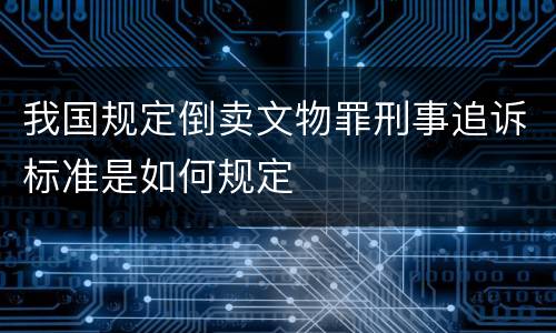 我国规定倒卖文物罪刑事追诉标准是如何规定