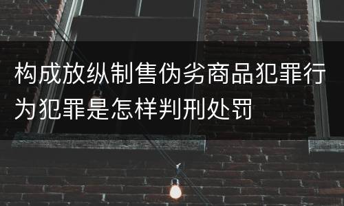 构成放纵制售伪劣商品犯罪行为犯罪是怎样判刑处罚